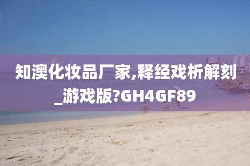 知澳化妆品厂家,释经戏析解刻_游戏版?GH4GF89