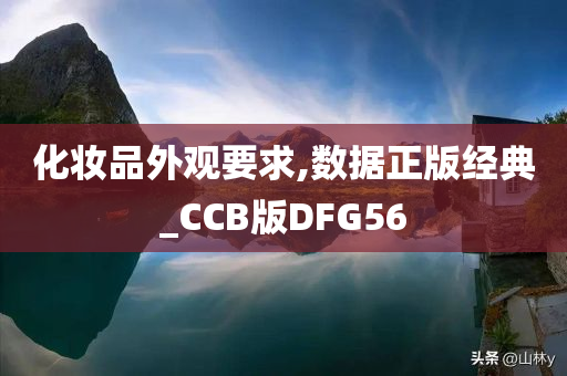 化妆品外观要求,数据正版经典_CCB版DFG56