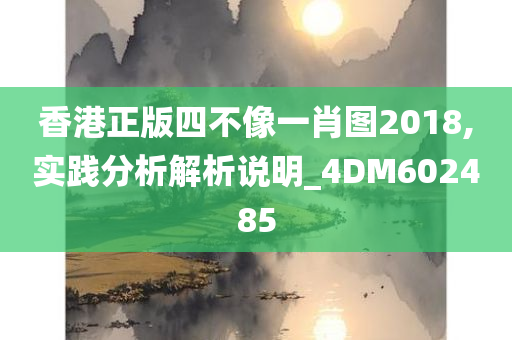 香港正版四不像一肖图2018,实践分析解析说明_4DM602485