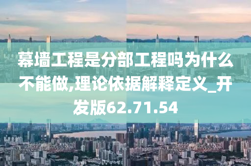 幕墙工程是分部工程吗为什么不能做,理论依据解释定义_开发版62.71.54