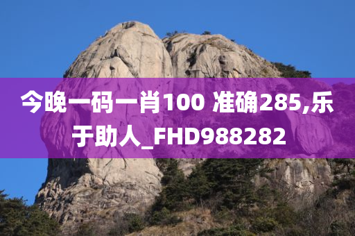 今晚一码一肖100 准确285,乐于助人_FHD988282