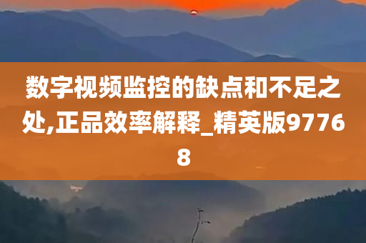 数字视频监控的缺点和不足之处,正品效率解释_精英版97768