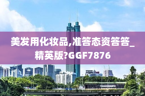 美发用化妆品,准答态资答答_精英版?GGF7876