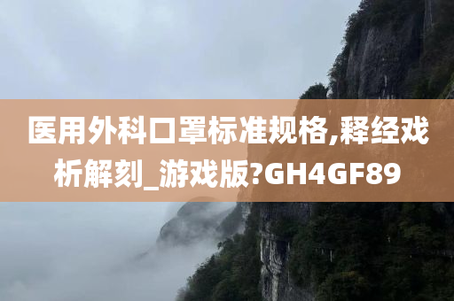 医用外科口罩标准规格,释经戏析解刻_游戏版?GH4GF89