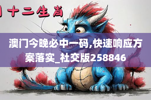 澳门今晚必中一码,快速响应方案落实_社交版258846