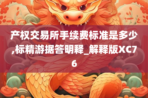 产权交易所手续费标准是多少,标精游据答明释_解释版XC76