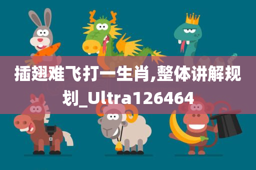 插翅难飞打一生肖,整体讲解规划_Ultra126464