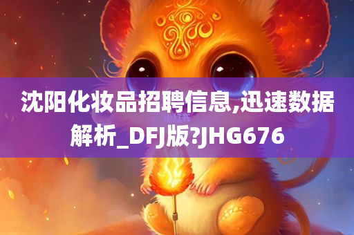 沈阳化妆品招聘信息,迅速数据解析_DFJ版?JHG676