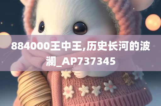 884000王中王,历史长河的波澜_AP737345