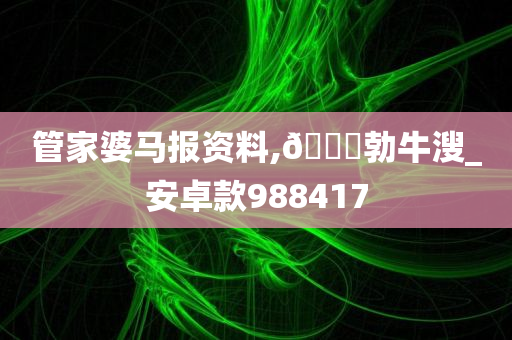 管家婆马报资料,🐎勃牛溲_安卓款988417