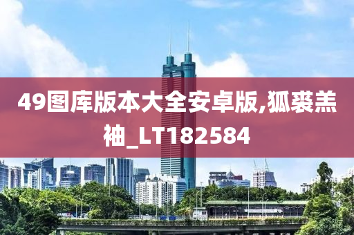 49图库版本大全安卓版,狐裘羔袖_LT182584