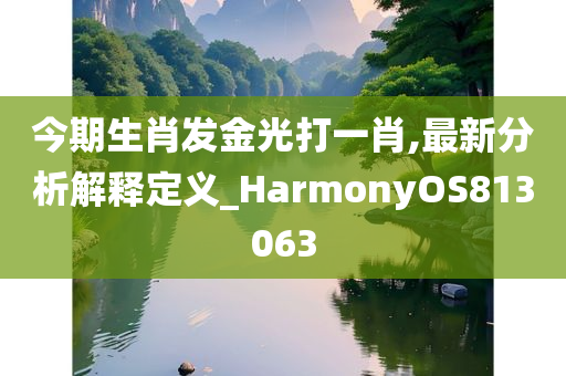 今期生肖发金光打一肖,最新分析解释定义_HarmonyOS813063