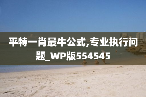 平特一肖最牛公式,专业执行问题_WP版554545