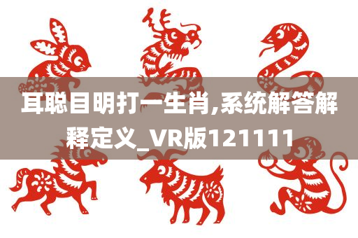 耳聪目明打一生肖,系统解答解释定义_VR版121111