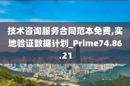 技术咨询服务合同范本免费,实地验证数据计划_Prime74.86.21