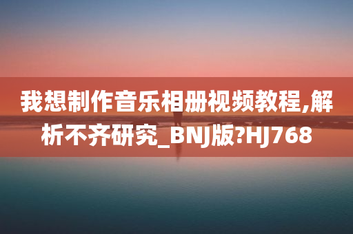 我想制作音乐相册视频教程,解析不齐研究_BNJ版?HJ768