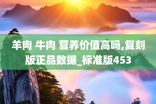 羊肉 牛肉 营养价值高吗,复刻版正品数据_标准版453