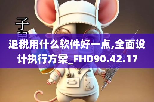 退税用什么软件好一点,全面设计执行方案_FHD90.42.17