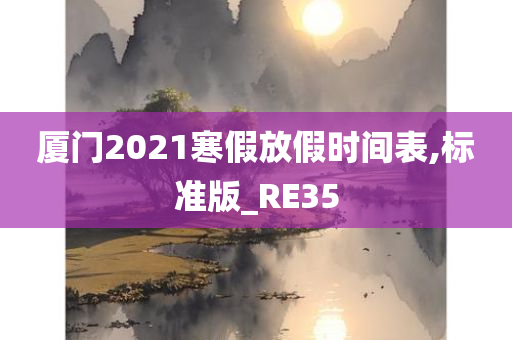 厦门2021寒假放假时间表,标准版_RE35