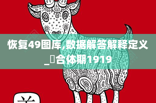 恢复49图库,数据解答解释定义_‌合体期1919