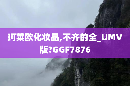 珂莱欧化妆品,不齐的全_UMV版?GGF7876