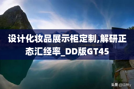 设计化妆品展示柜定制,解研正态汇经率_DD版GT45