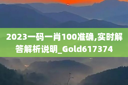 2023一码一肖100准确,实时解答解析说明_Gold617374