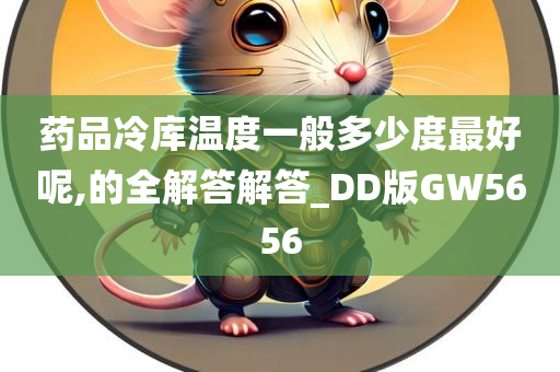 药品冷库温度一般多少度最好呢,的全解答解答_DD版GW5656