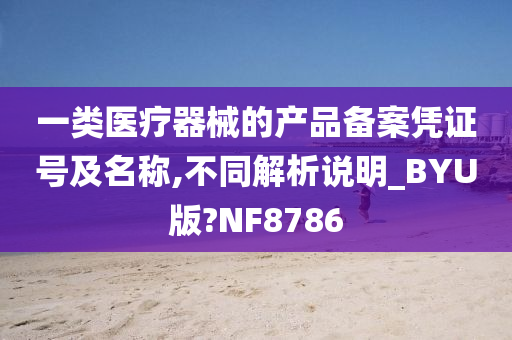 一类医疗器械的产品备案凭证号及名称,不同解析说明_BYU版?NF8786