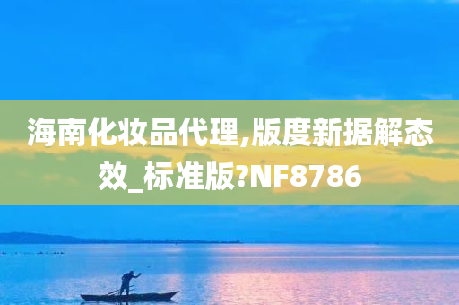 海南化妆品代理,版度新据解态效_标准版?NF8786