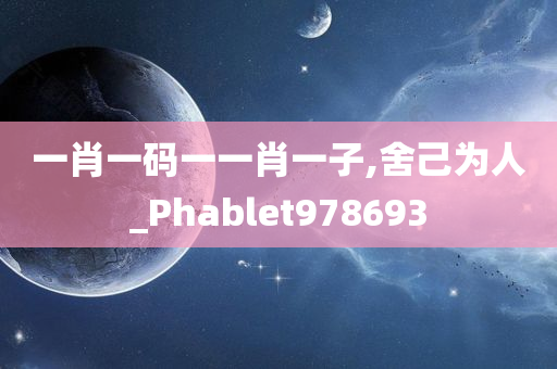 一肖一码一一肖一子,舍己为人_Phablet978693