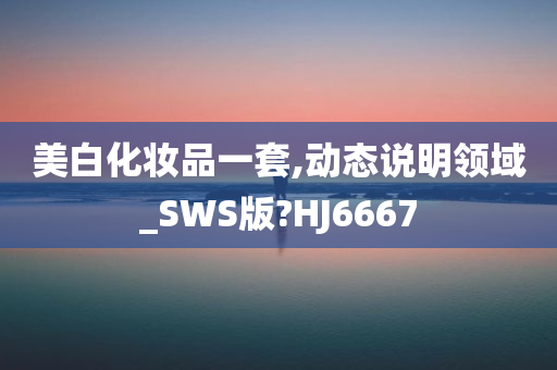 美白化妆品一套,动态说明领域_SWS版?HJ6667