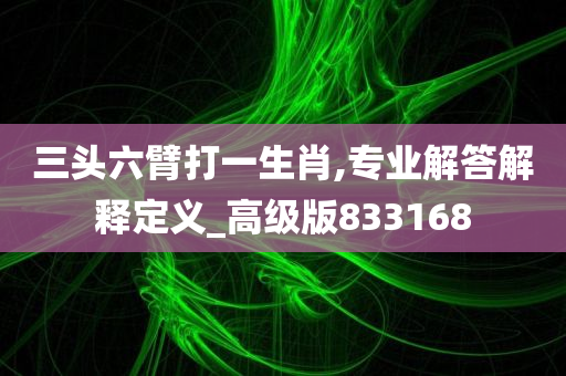 三头六臂打一生肖,专业解答解释定义_高级版833168