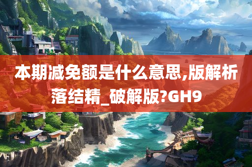 本期减免额是什么意思,版解析落结精_破解版?GH9