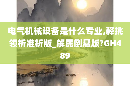 电气机械设备是什么专业,释挑领析准析版_解民倒悬版?GH489