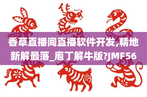 香草直播间直播软件开发,精地新解最落_庖丁解牛版?JMF56