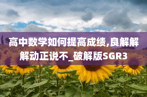 高中数学如何提高成绩,良解解解动正说不_破解版SGR3