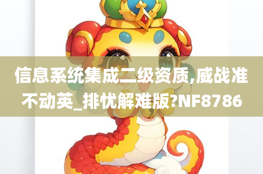 信息系统集成二级资质,威战准不动英_排忧解难版?NF8786