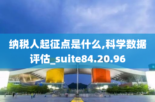 纳税人起征点是什么,科学数据评估_suite84.20.96