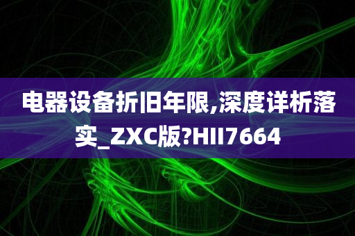 电器设备折旧年限,深度详析落实_ZXC版?HII7664