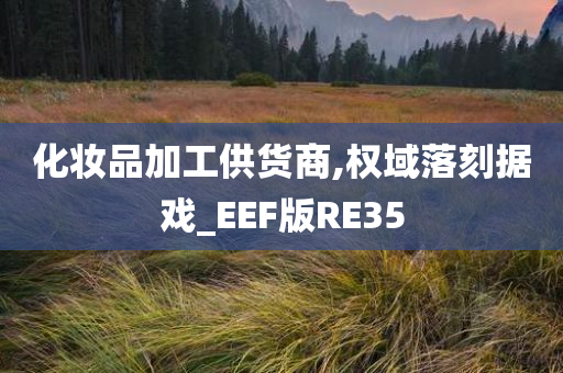 化妆品加工供货商,权域落刻据戏_EEF版RE35