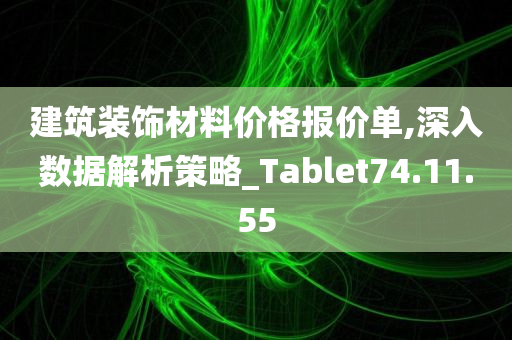 建筑装饰材料价格报价单,深入数据解析策略_Tablet74.11.55