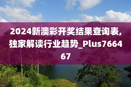 2024新澳彩开奖结果查询表,独家解读行业趋势_Plus766467