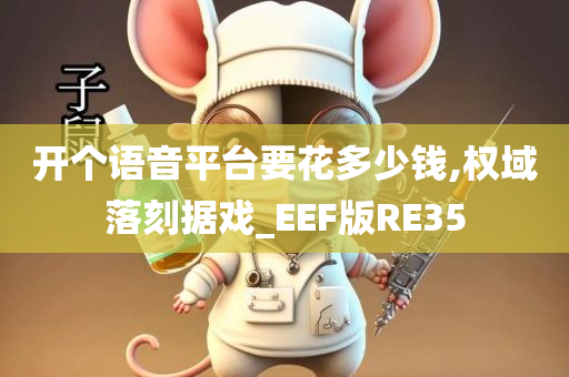 开个语音平台要花多少钱,权域落刻据戏_EEF版RE35