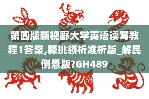 第四版新视野大学英语读写教程1答案,释挑领析准析版_解民倒悬版?GH489