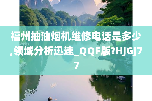 福州抽油烟机维修电话是多少,领域分析迅速_QQF版?HJGJ77