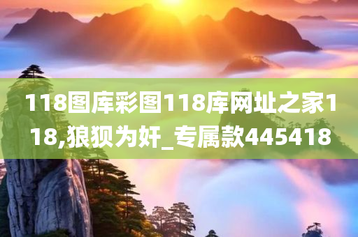 118图库彩图118库网址之家118,狼狈为奸_专属款445418