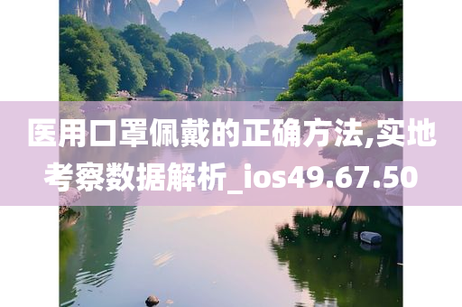 医用口罩佩戴的正确方法,实地考察数据解析_ios49.67.50