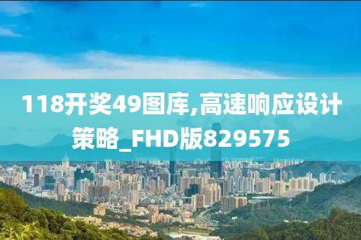 118开奖49图库,高速响应设计策略_FHD版829575