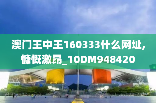 澳门王中王160333什么网址,慷慨激昂_10DM948420